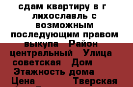 сдам квартиру в г. лихославль,с возможным последующим правом выкупа › Район ­ центральный › Улица ­ советская › Дом ­ 46 › Этажность дома ­ 1 › Цена ­ 5 000 - Тверская обл., Лихославльский р-н, Лихославль г. Недвижимость » Квартиры аренда   . Тверская обл.